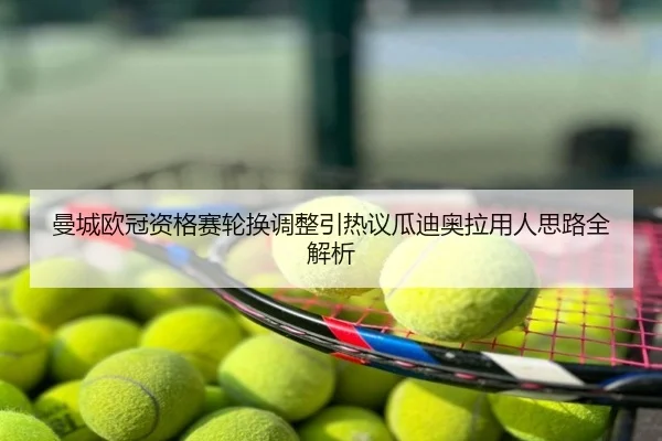 曼城欧冠资格赛轮换调整引热议瓜迪奥拉用人思路全解析