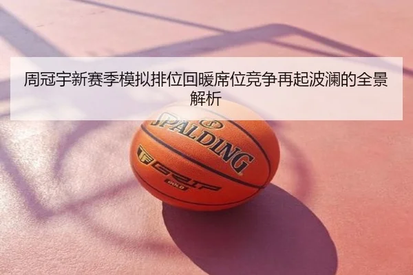 周冠宇新赛季模拟排位回暖席位竞争再起波澜的全景解析